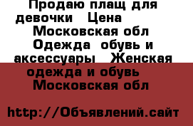  Продаю плащ для девочки › Цена ­ 1 500 - Московская обл. Одежда, обувь и аксессуары » Женская одежда и обувь   . Московская обл.